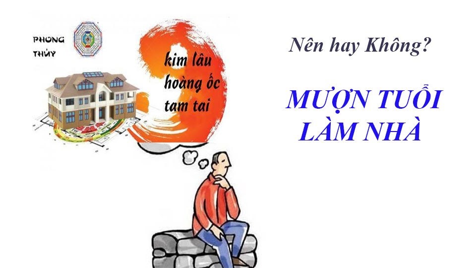 Có nên mượn tuổi làm nhà hay không?
